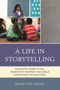 Title: A Life in Storytelling: Anecdotes, Stories to Tell, Stories with Movement and Dance, Suggestions for Educators, Author: Binnie Tate Wilkin
