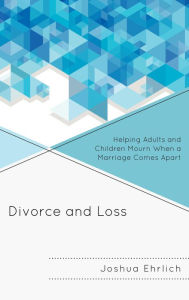 Title: Divorce and Loss: Helping Adults and Children Mourn When a Marriage Comes Apart, Author: Joshua Ehrlich PhD
