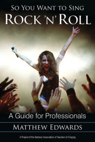 Title: So You Want to Sing Rock 'n' Roll: A Guide for Professionals, Author: Matthew Edwards