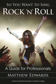 Title: So You Want to Sing Rock 'n' Roll: A Guide for Professionals, Author: Matthew Edwards