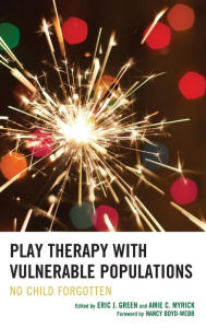 Title: Play Therapy with Vulnerable Populations: No Child Forgotten, Author: Eric Green Purdue University