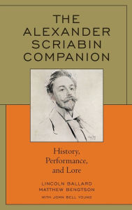 Title: The Alexander Scriabin Companion: History, Performance, and Lore, Author: Lincoln Ballard author of The Alexander Scriabin Companion