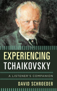 Title: Experiencing Tchaikovsky: A Listener's Companion, Author: David Schroeder