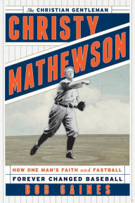 Title: Christy Mathewson, the Christian Gentleman: How One Man's Faith and Fastball Forever Changed Baseball, Author: Bob Gaines