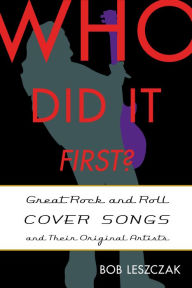 Title: Who Did It First?: Great Rock and Roll Cover Songs and Their Original Artists, Author: Bob Leszczak