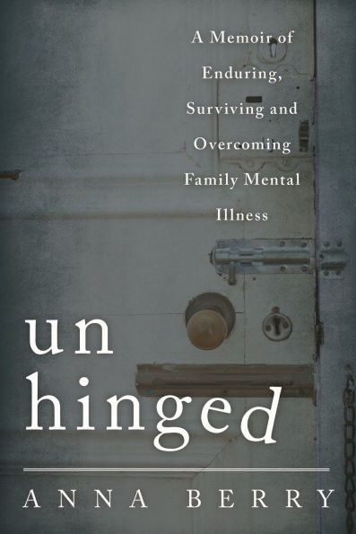 Unhinged: A Memoir of Enduring, Surviving, and Overcoming Family Mental Illness