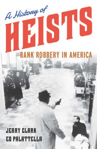 Title: A History of Heists: Bank Robbery in America, Author: Jerry Clark
