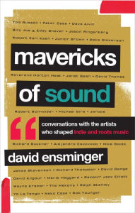 Title: Mavericks of Sound: Conversations with Artists Who Shaped Indie and Roots Music, Author: David A. Ensminger