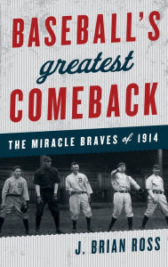 Title: Baseball's Greatest Comeback: The Miracle Braves of 1914, Author: J. Brian Ross