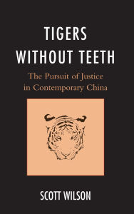 Title: Tigers without Teeth: The Pursuit of Justice in Contemporary China, Author: Scott Wilson