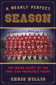 Title: A Nearly Perfect Season: The Inside Story of the 1984 San Francisco 49ers, Author: Chris Willis