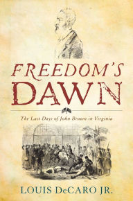 Title: Freedom's Dawn: The Last Days of John Brown in Virginia, Author: Louis DeCaro Jr.