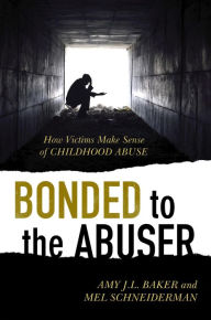 Title: Bonded to the Abuser: How Victims Make Sense of Childhood Abuse, Author: Amy J.L. Baker