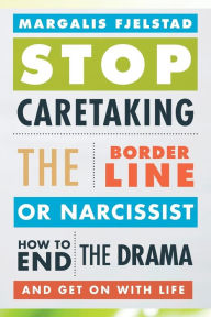Title: Stop Caretaking the Borderline or Narcissist: How to End the Drama and Get On with Life, Author: Margalis Fjelstad