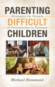 Title: Parenting Difficult Children: Strategies for Parents of Preschoolers to Preteens, Author: Michael Hammond