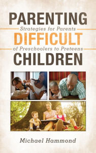 Title: Parenting Difficult Children: Strategies for Parents of Preschoolers to Preteens, Author: Michael Hammond