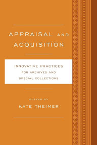 Title: Appraisal and Acquisition: Innovative Practices for Archives and Special Collections, Author: Kate Theimer