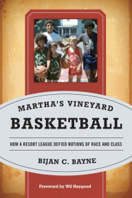 Title: Martha's Vineyard Basketball: How a Resort League Defied Notions of Race and Class, Author: Bijan C. Bayne