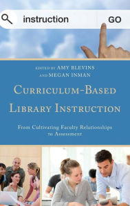 Title: Curriculum-Based Library Instruction: From Cultivating Faculty Relationships to Assessment, Author: Amy Blevins