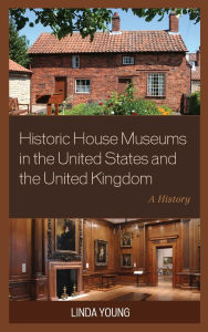 Title: Historic House Museums in the United States and the United Kingdom: A History, Author: Linda Young