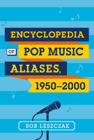 Title: Encyclopedia of Pop Music Aliases, 1950-2000, Author: Bob Leszczak