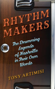 Title: Rhythm Makers: The Drumming Legends of Nashville in Their Own Words, Author: Tony Artimisi