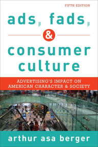 Title: Ads, Fads, and Consumer Culture: Advertising's Impact on American Character and Society / Edition 5, Author: Arthur Asa Berger San Francisco State University