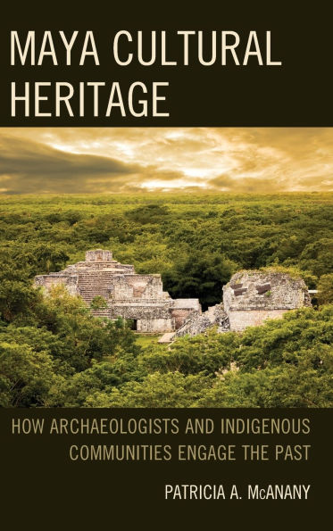 Maya Cultural Heritage: How Archaeologists and Indigenous Communities Engage the Past