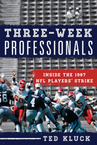 Title: Three-Week Professionals: Inside the 1987 NFL Players' Strike, Author: Ted Kluck
