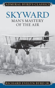 Title: Skyward: Man's Mastery of the Air, Author: Richard Evelyn Byrd Jr.