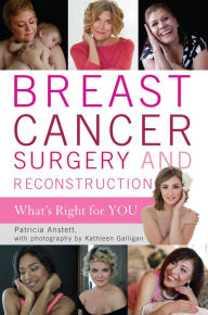 Title: Breast Cancer Surgery and Reconstruction: What's Right For You, Author: Patricia Anstett