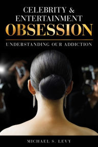 Title: Celebrity and Entertainment Obsession: Understanding Our Addiction, Author: Michael S. Levy