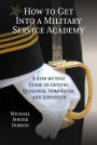 How to Get Into a Military Service Academy: A Step-by-Step Guide to Getting Qualified, Nominated, and Appointed