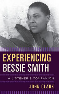 Title: Experiencing Bessie Smith: A Listener's Companion, Author: John Clark
