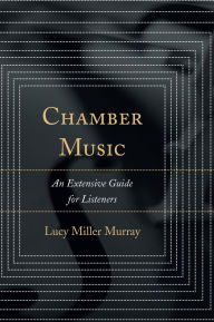 Title: Chamber Music: An Extensive Guide for Listeners, Author: Lucy Miller Murray