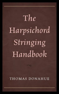 Title: The Harpsichord Stringing Handbook, Author: Thomas Donahue