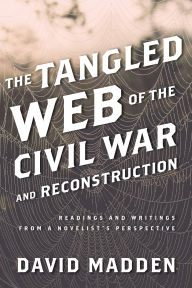 Title: The Tangled Web of the Civil War and Reconstruction: Readings and Writings from a Novelist's Perspective, Author: David Madden