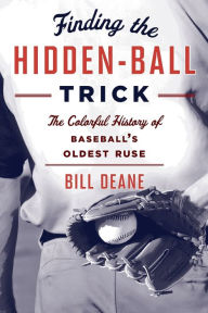 Title: Finding the Hidden Ball Trick: The Colorful History of Baseball's Oldest Ruse, Author: Bill Deane
