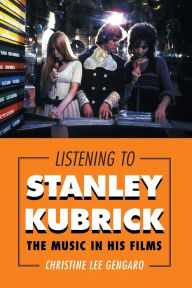 Title: Listening to Stanley Kubrick: The Music in His Films, Author: Christine Lee Gengaro