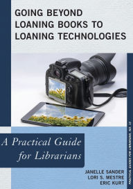 Title: Going Beyond Loaning Books to Loaning Technologies: A Practical Guide for Librarians, Author: Janelle Sander