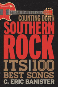 Title: Counting Down Southern Rock: The 100 Best Songs, Author: C. Eric Banister