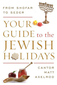 Title: Your Guide to the Jewish Holidays: From Shofar to Seder, Author: Cantor Matt Axelrod