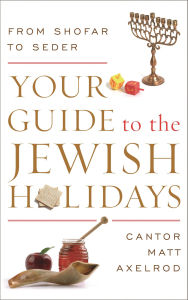 Title: Your Guide to the Jewish Holidays: From Shofar to Seder, Author: Cantor Matt Axelrod