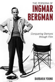Title: The Persona of Ingmar Bergman: Conquering Demons through Film, Author: Barbara Young