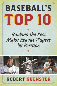 Title: Baseball's Top 10: Ranking the Best Major League Players by Position, Author: Robert Kuenster