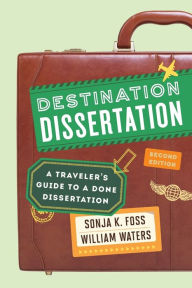 Title: Destination Dissertation: A Traveler's Guide to a Done Dissertation / Edition 2, Author: Sonja K. Foss University of Colorado Denver