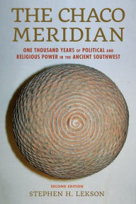 Title: The Chaco Meridian: One Thousand Years of Political and Religious Power in the Ancient Southwest / Edition 2, Author: Stephen H. Lekson curator of archaeology