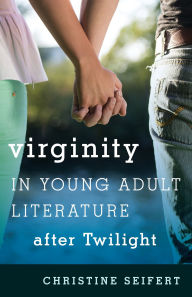 Title: Virginity in Young Adult Literature after Twilight, Author: Christine Seifert