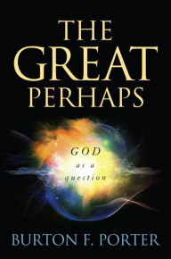 Title: The Great Perhaps: God as a Question, Author: Burton F. Porter Western New England University