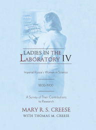 Title: Ladies in the Laboratory IV: Imperial Russia's Women in Science, 1800-1900: A Survey of Their Contributions to Research, Author: Mary R. S. Creese